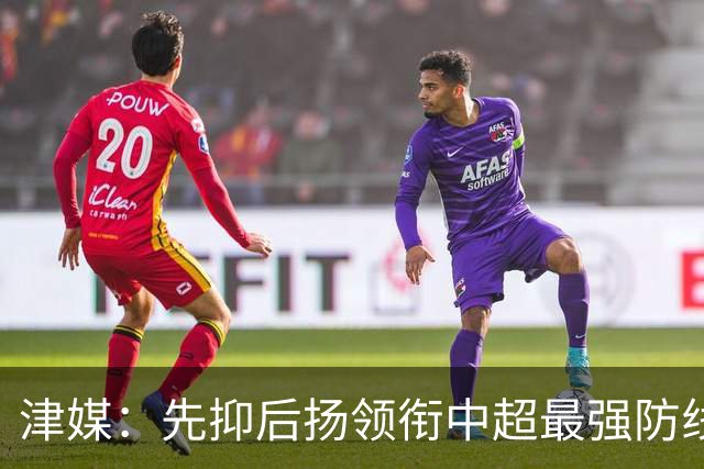 津媒：先抑后扬领衔中超最强防线，科尔多瓦展现超高性价比