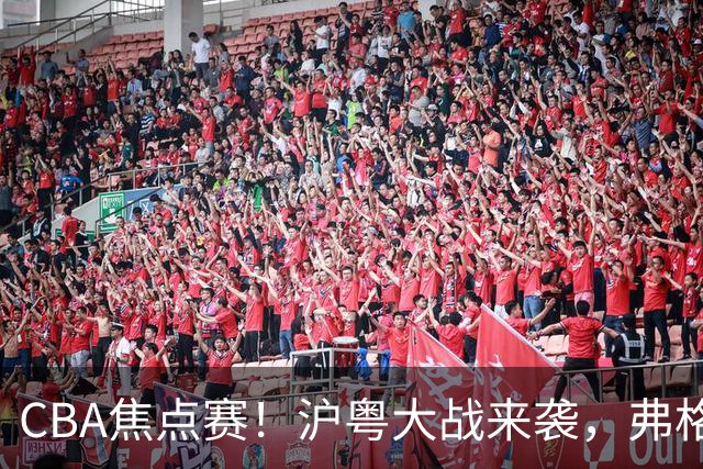 CBA焦点赛！沪粤大战来袭，弗格拿总冠军戒指，徐杰复出盼望爆发，胡明轩对位拉塞尔，张镇麟盼继续连胜广东